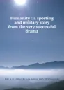 Humanity : a sporting and military story from the very successful drama - Arthur D. Hall