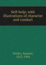 Self-help; with illustrations of character and conduct - Samuel Smiles