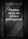 Plantas uteis da Africa portugueza - Conde de Francisco Manuel de Melo Ficalho