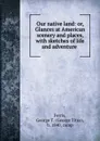 Our native land: or, Glances at American scenery and places, with sketches of life and adventure - George Titus Ferris