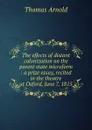 The effects of distant colonization on the parent state microform : a prize essay, recited in the theatre at Oxford, June 7, 1815 - Thomas Arnold