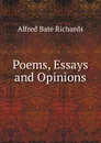 Poems, Essays and Opinions - Alfred Bate Richards