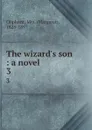 The wizard.s son : a novel. 3 - Margaret Oliphant