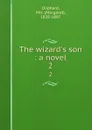 The wizard.s son : a novel. 2 - Margaret Oliphant
