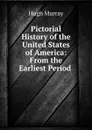 Pictorial History of the United States of America: From the Earliest Period . - Murray Hugh