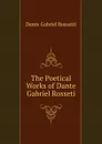 The Poetical Works of Dante Gabriel Rosseti - Rossetti Dante Gabriel