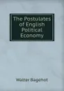 The Postulates of English Political Economy - Walter Bagehot
