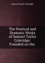 The Poetical and Dramatic Works of Samuel Taylor Coleridge: Founded on the . - Samuel Taylor Coleridge