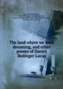 The land where we were dreaming, and other poems of Daniel Bedinger Lucas - Daniel Bedinger Lucas