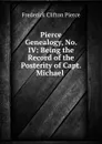 Pierce Genealogy, No. IV: Being the Record of the Posterity of Capt. Michael . - Frederick Clifton Pierce