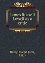 James Russell Lowell as a critic - Joseph John Reilly