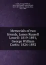 Memorials of two friends, James Russell Lowell: 1819-1891, George William Curtis: 1824-1892 - George William Curtis