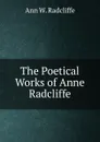 The Poetical Works of Anne Radcliffe - Ann W. Radcliffe