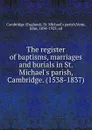 The register of baptisms, marriages and burials in St. Michael.s parish, Cambridge. (1538-1837) - John Venn