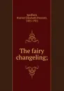 The fairy changeling; - Harriet Elizabeth Prescott Spofford