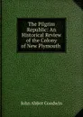 The Pilgrim Republic: An Historical Review of the Colony of New Plymouth . - John Abbot Goodwin