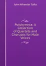 Polyhymnia: A Collection of Quartets and Choruses for Male Voices - John Wheeler Tufts