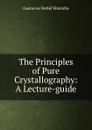 The Principles of Pure Crystallography: A Lecture-guide - Gustavus Detlef Hinrichs