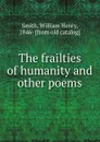 The frailties of humanity and other poems - William Henry Smith