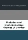 Preludes and studies; musical themes of the day - William James Henderson