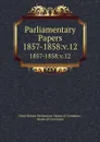 Parliamentary Papers. 1857-1858:v.12 - Great Britain Parliament. House of Commons