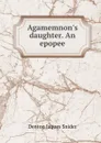 Agamemnon.s daughter. An epopee - Denton Jaques Snider