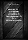 Poesies de J. Froissart: extraites de deux manuscrits de la Bibliotheque du . - Froissart Jean