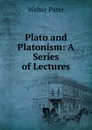 Plato and Platonism: A Series of Lectures - Walter Pater