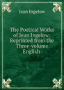 The Poetical Works of Jean Ingelow: Reprinted from the Three-volume English . - Ingelow Jean