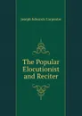 The Popular Elocutionist and Reciter - Joseph Edwards Carpenter