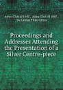 Proceedings and Addresses Attending the Presentation of a Silver Centre-piece - de Lancey Floyd-Jones