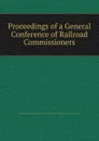 Proceedings of a General Conference of Railroad Commissioners - General Conference of Railroad Commissioners