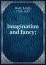 Imagination and fancy; - Leigh Hunt