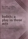 Judith; a play in three acts - E. A. Bennett