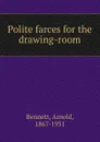 Polite farces for the drawing-room - E. A. Bennett