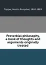 Proverbial philosophy, a book of thoughts and arguments originally treated - Martin Farquhar Tupper