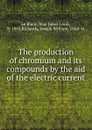 The production of chromium and its compounds by the aid of the electric current - Max Julius Louis le Blanc