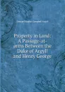 Property in Land: A Passage-at-arms Between the Duke of Argyll and Henry George - Argyll George Douglas Campbell