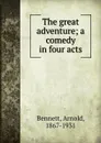 The great adventure; a comedy in four acts - E. A. Bennett