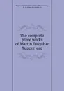 The complete prose works of Martin Farquhar Tupper, esq. - Martin Farquhar Tupper