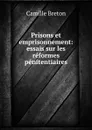 Prisons et emprisonnement: essais sur les reformes penitentiaires - Camille Breton