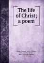 The life of Christ; a poem - Samuel Wesley