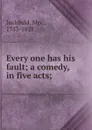 Every one has his fault; a comedy, in five acts; - Mrs. Inchbald