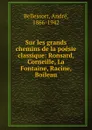 Sur les grands chemins de la poesie classique: Ronsard, Corneille, La Fontaine, Racine, Boileau - André Bellessort