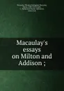 Macaulay.s essays on Milton and Addison ; - Thomas Babington Macaulay Macaulay