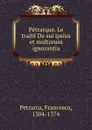 Petrarque. Le traite De sui ipsius et multorum ignorantia - Francesco Petrarca