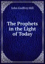 The Prophets in the Light of Today - John Godfrey Hill