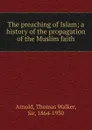 The preaching of Islam; a history of the propagation of the Muslim faith - Thomas Walker Arnold