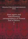 State papers and miscellaneous correspondence of Thomas Earl of Melros. 2 - James Maidment