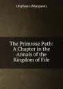 The Primrose Path: A Chapter in the Annals of the Kingdom of Fife - Margaret Oliphant
